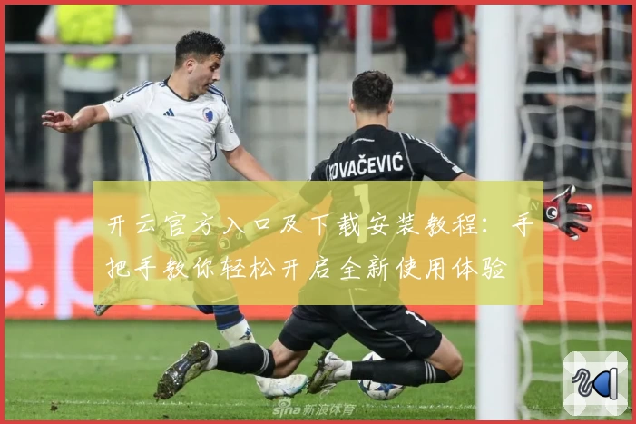 开云官方入口及下载安装教程：手把手教你轻松开启全新使用体验