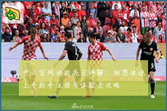 开云官网功能亮点详解：助您快速上手新手注册与体验全攻略