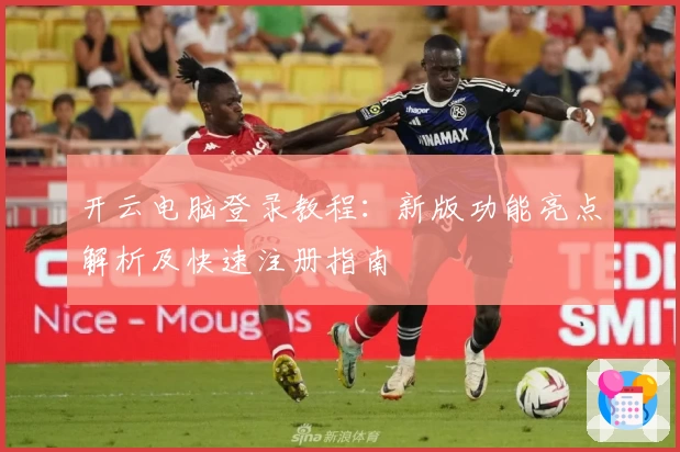 开云电脑登录教程：新版功能亮点解析及快速注册指南