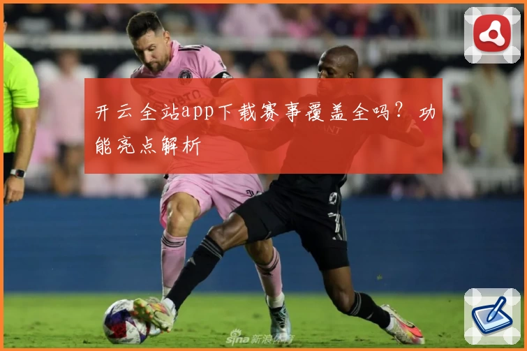 开云全站app下载赛事覆盖全吗？功能亮点解析