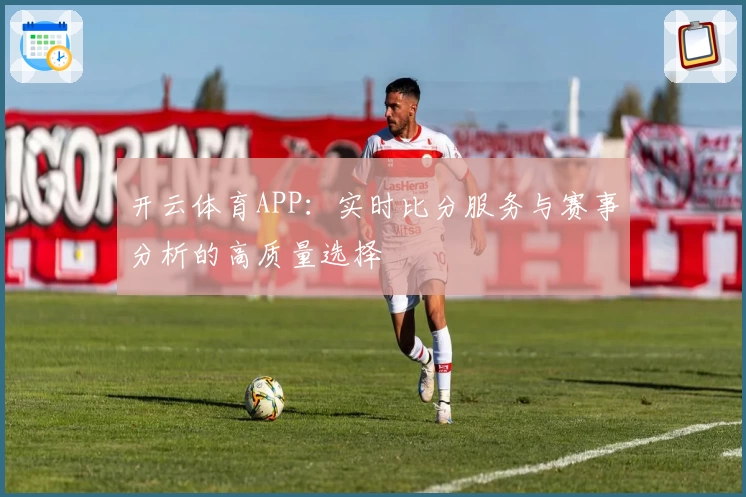 开云体育APP：实时比分服务与赛事分析的高质量选择