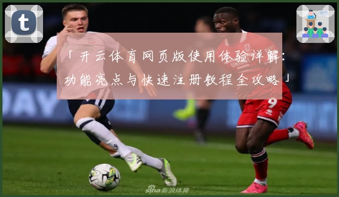 「开云体育网页版使用体验详解：功能亮点与快速注册教程全攻略」