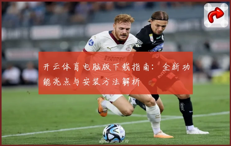 开云体育电脑版下载指南：全新功能亮点与安装方法解析