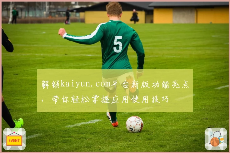 解锁kaiyun.com平台新版功能亮点，带你轻松掌握应用使用技巧