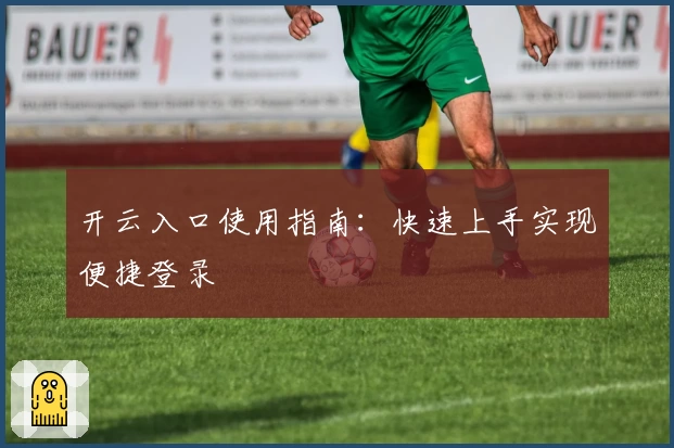 开云入口使用指南：快速上手实现便捷登录