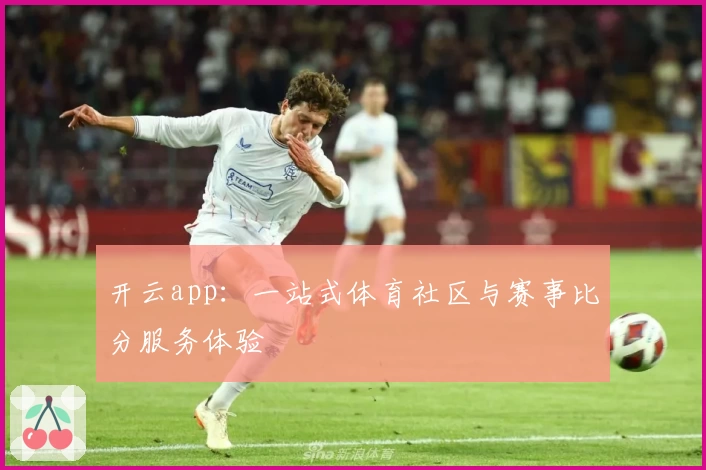 开云app：一站式体育社区与赛事比分服务体验