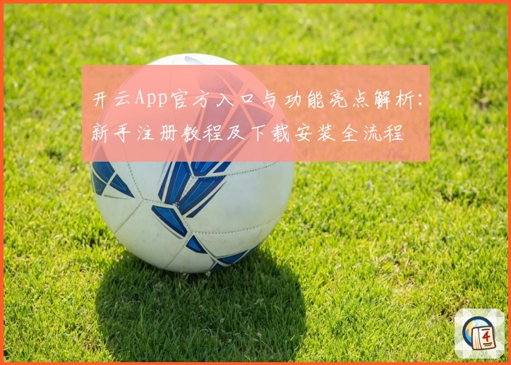 开云App官方入口与功能亮点解析：新手注册教程及下载安装全流程