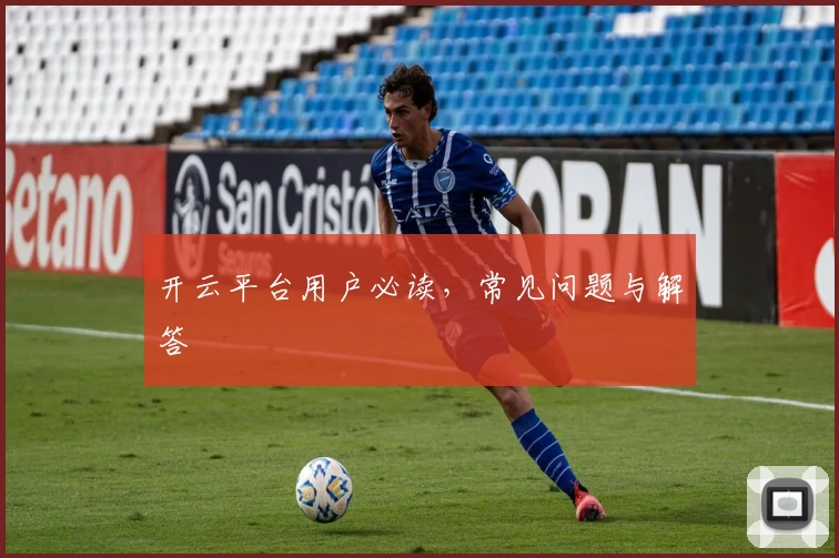 开云平台用户必读，常见问题与解答