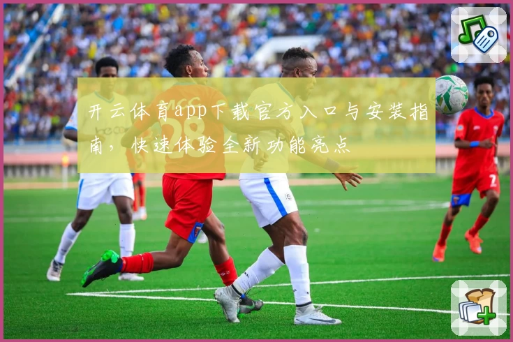 开云体育app下载官方入口与安装指南，快速体验全新功能亮点