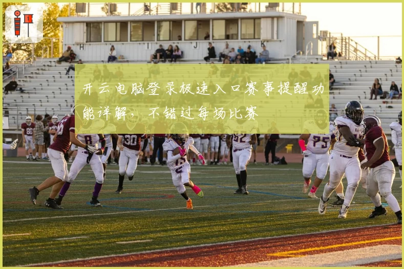 开云电脑登录极速入口赛事提醒功能详解，不错过每场比赛
