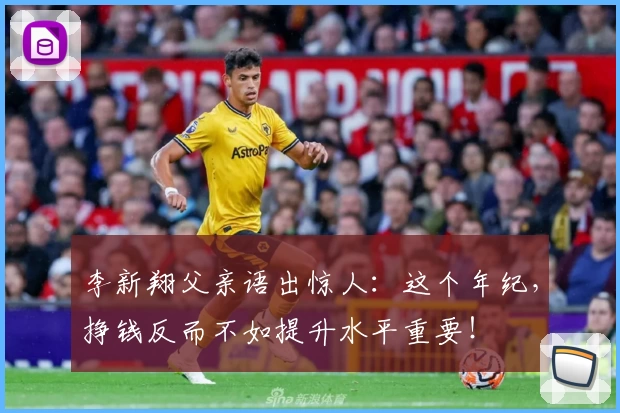李新翔父亲语出惊人:这个年纪,挣钱反而不如提升水平重要!