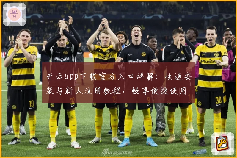 开云app下载官方入口详解：快速安装与新人注册教程，畅享便捷使用体验