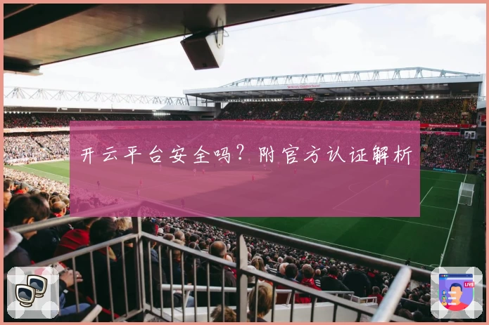 开云平台安全吗?附官方认证解析