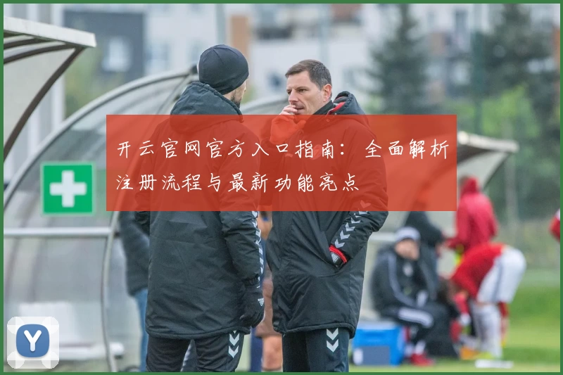 开云官网官方入口指南:全面解析注册流程与最新功能亮点