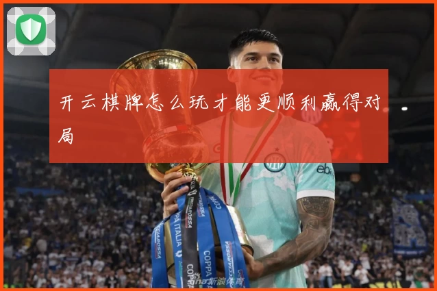开云棋牌怎么玩才能更顺利赢得对局
