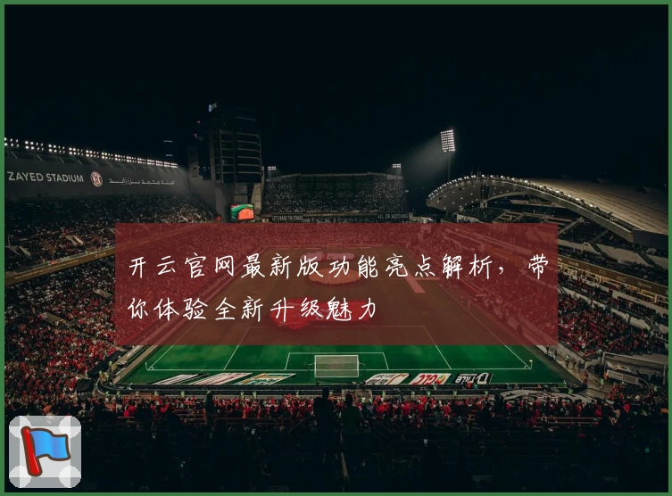 开云官网最新版功能亮点解析，带你体验全新升级魅力