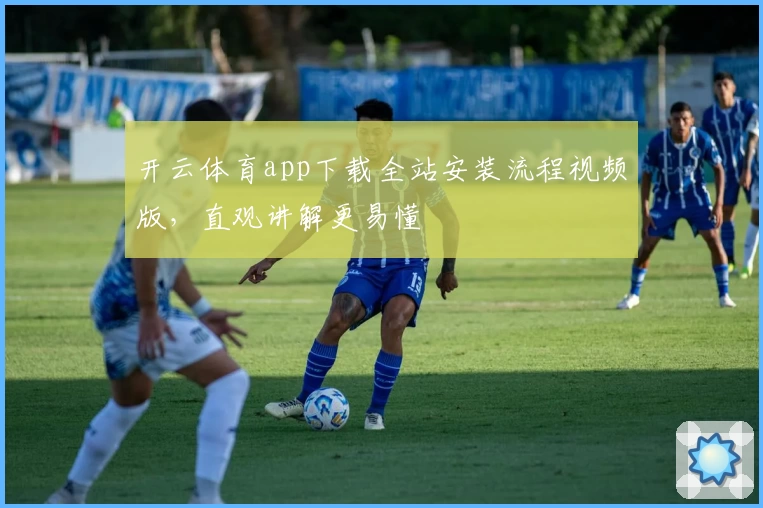 开云体育app下载全站安装流程视频版，直观讲解更易懂