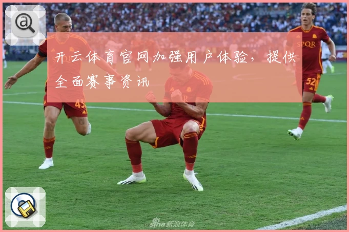 开云体育官网加强用户体验，提供全面赛事资讯