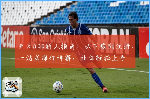 开云app新人指南:从下载到注册,一站式操作详解,让你轻松上手