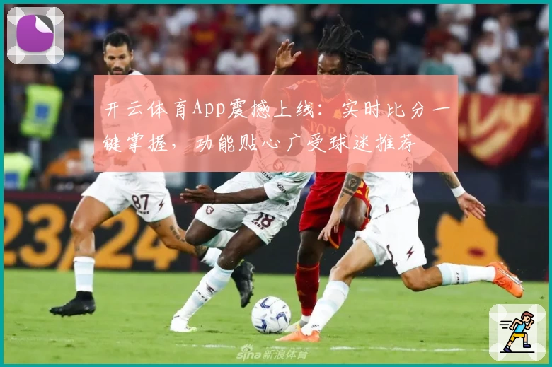 开云体育App震撼上线：实时比分一键掌握，功能贴心广受球迷推荐