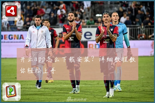 开云app怎么下载安装？详细教程教你轻松上手