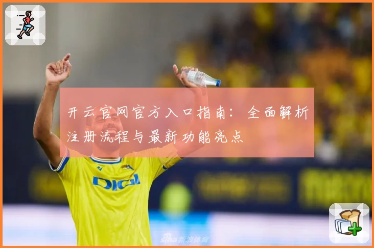 开云官网官方入口指南：全面解析注册流程与最新功能亮点
