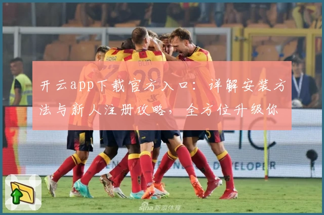开云app下载官方入口：详解安装方法与新人注册攻略，全方位升级你的使用体验