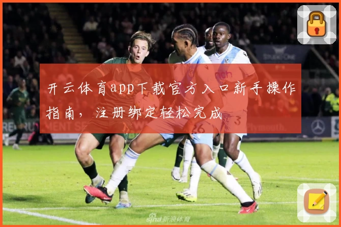 开云体育app下载官方入口新手操作指南，注册绑定轻松完成