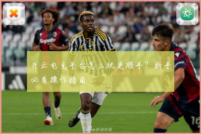 开云电竞平台怎么玩更顺手？新手必看操作指南