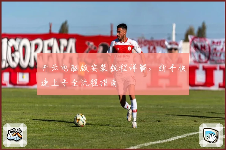 开云电脑版安装教程详解,新手快速上手全流程指南