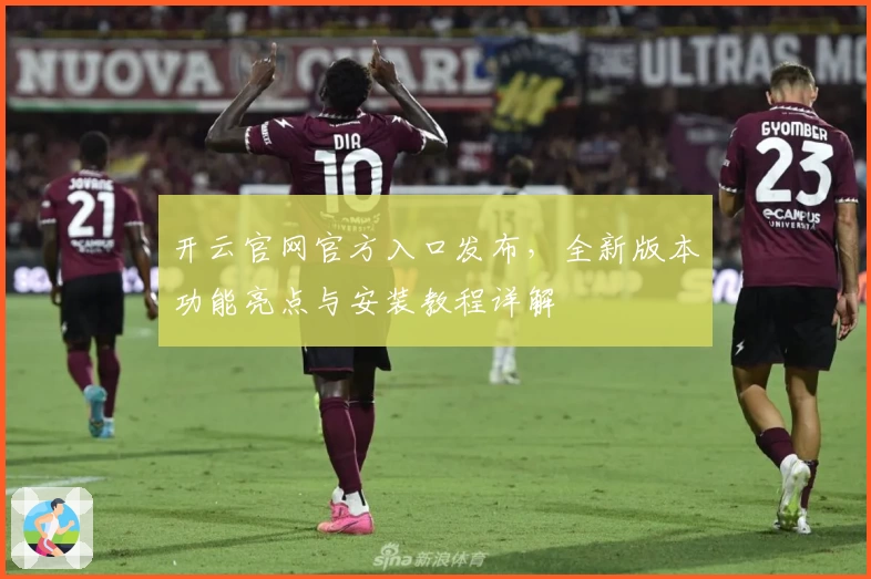 开云官网官方入口发布，全新版本功能亮点与安装教程详解
