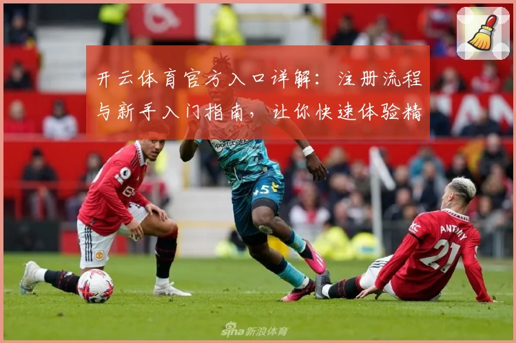 开云体育官方入口详解:注册流程与新手入门指南,让你快速体验精彩运动魅力