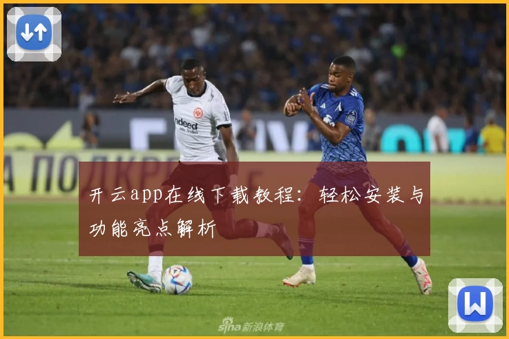 开云app在线下载教程：轻松安装与功能亮点解析