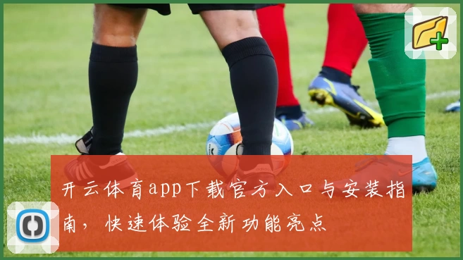 开云体育app下载官方入口与安装指南，快速体验全新功能亮点