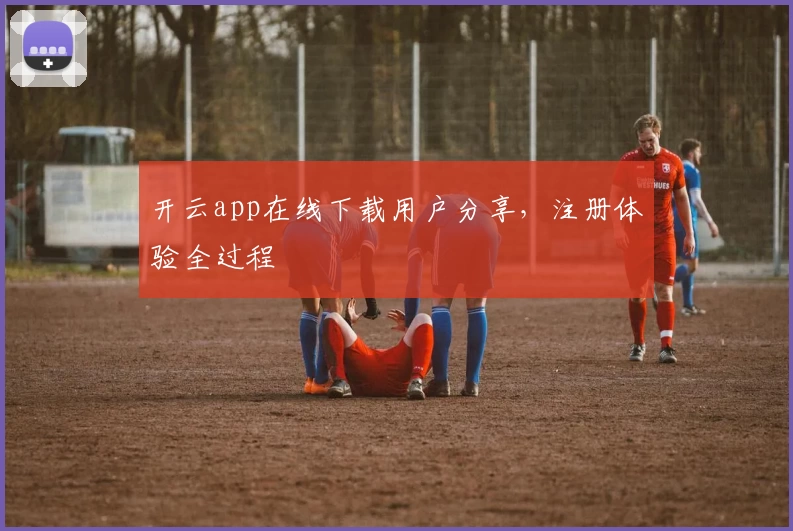 开云app在线下载用户分享，注册体验全过程
