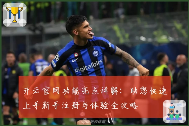 开云官网功能亮点详解：助您快速上手新手注册与体验全攻略