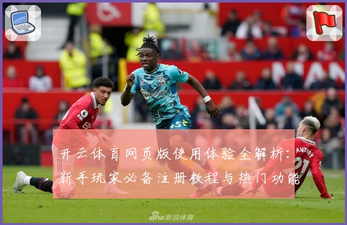开云体育网页版使用体验全解析：新手玩家必备注册教程与热门功能亮点解析