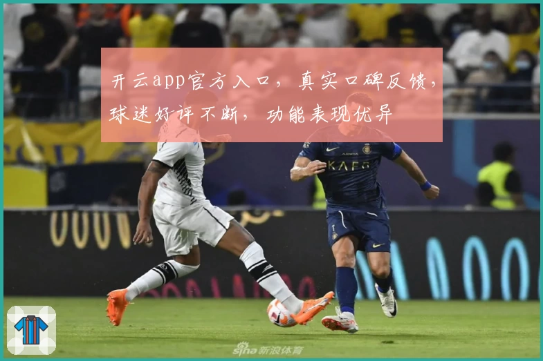 开云app官方入口，真实口碑反馈，球迷好评不断，功能表现优异