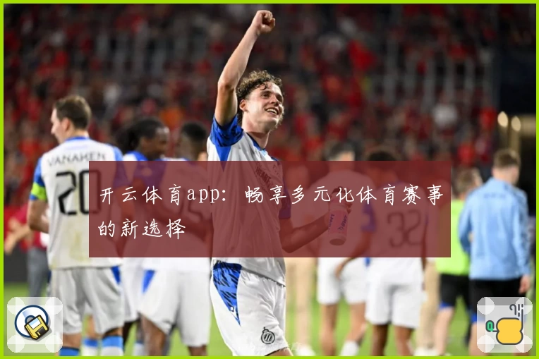 开云体育app：畅享多元化体育赛事的新选择