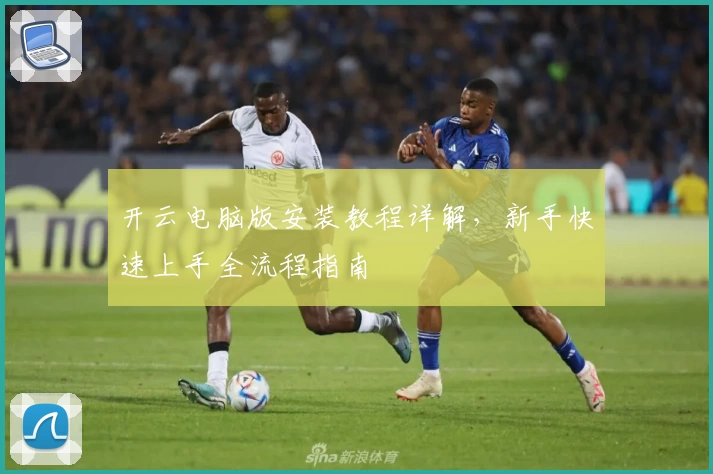 开云电脑版安装教程详解,新手快速上手全流程指南