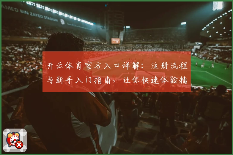 开云体育官方入口详解:注册流程与新手入门指南,让你快速体验精彩运动魅力