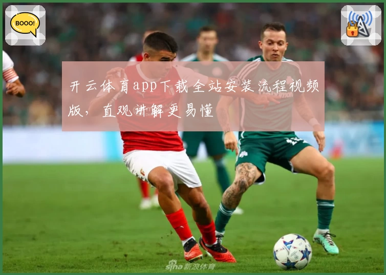 开云体育app下载全站安装流程视频版，直观讲解更易懂