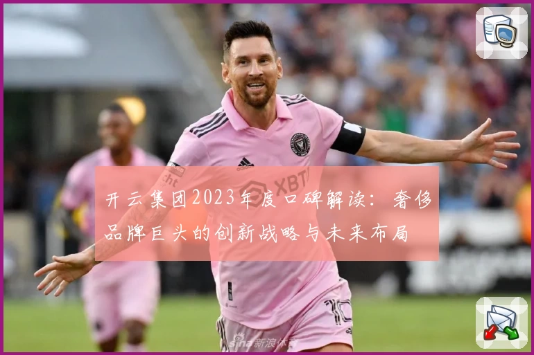 开云集团2023年度口碑解读：奢侈品牌巨头的创新战略与未来布局