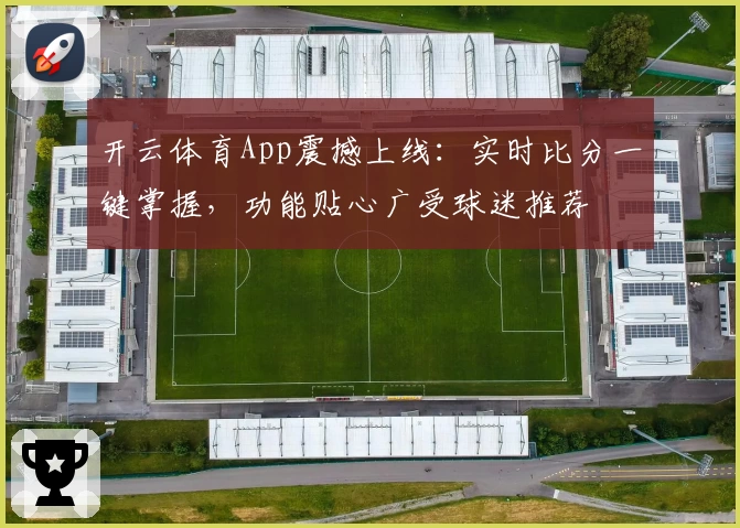 开云体育App震撼上线：实时比分一键掌握，功能贴心广受球迷推荐