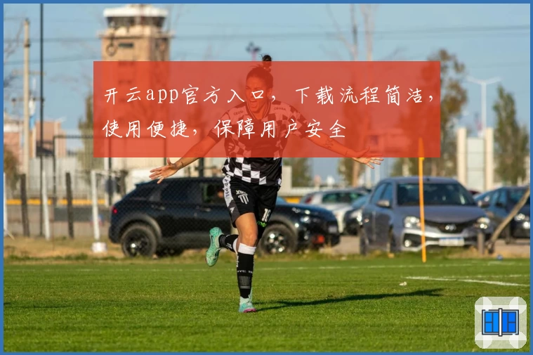 开云app官方入口，下载流程简洁，使用便捷，保障用户安全