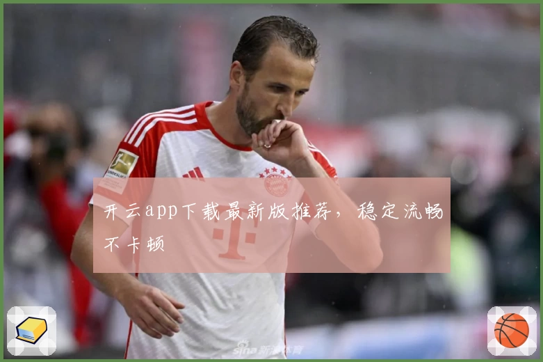 开云app下载最新版推荐，稳定流畅不卡顿