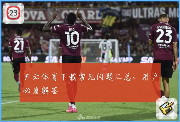 开云体育下载常见问题汇总，用户必看解答