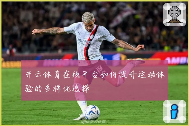 开云体育在线平台如何提升运动体验的多样化选择