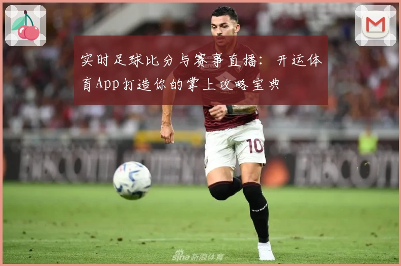 实时足球比分与赛事直播：开运体育App打造你的掌上攻略宝典