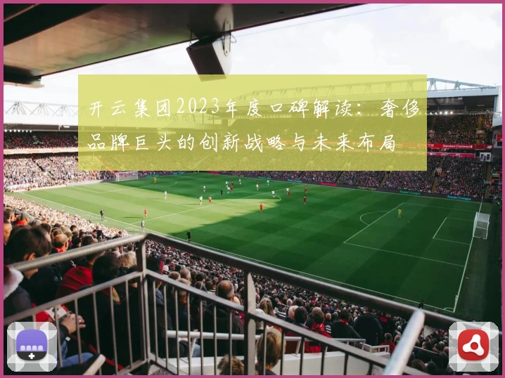 开云集团2023年度口碑解读：奢侈品牌巨头的创新战略与未来布局
